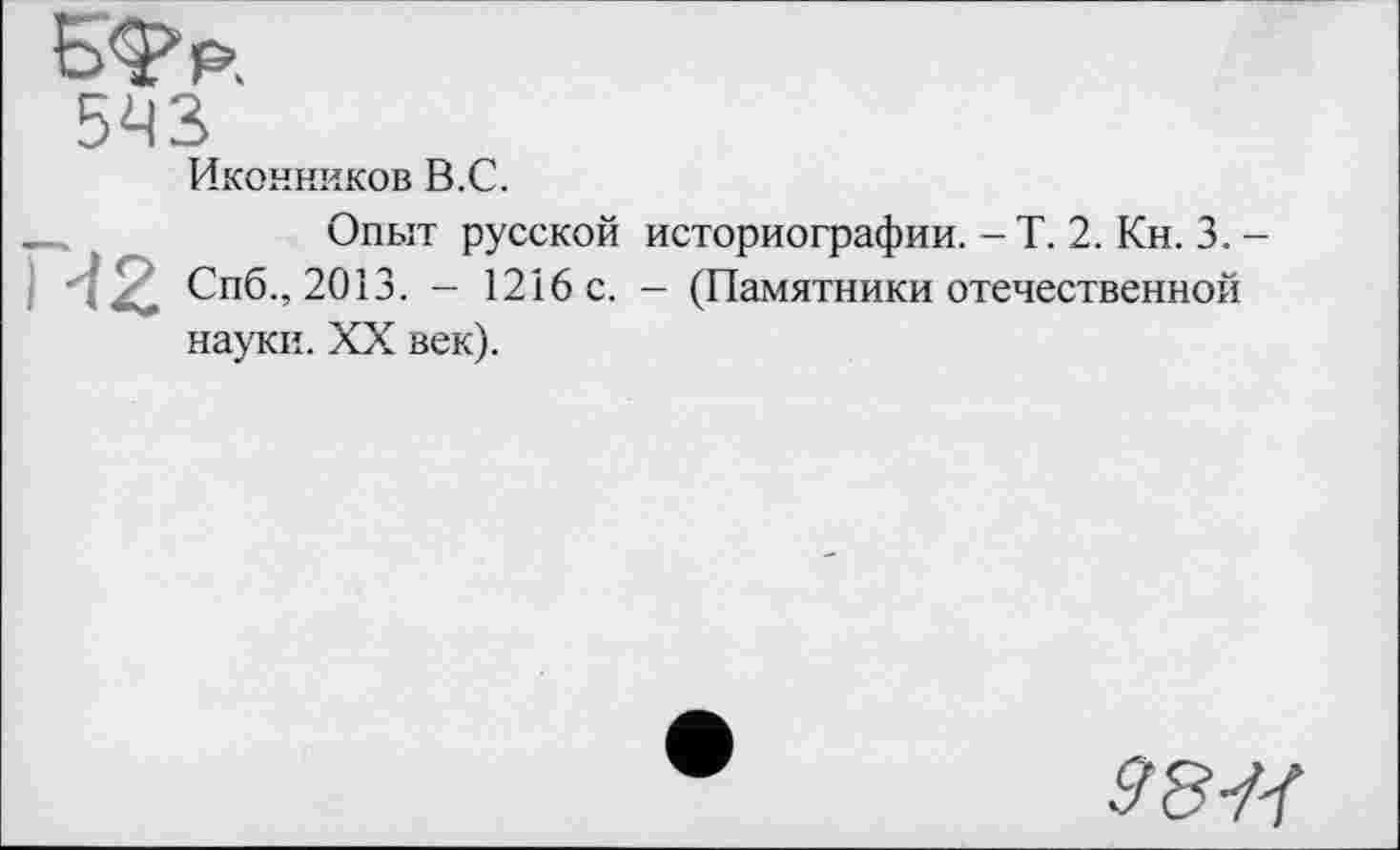 ﻿Иконников B.C.
Опыт русской историографии. - Т. 2. Кн. 3. Спб., 2013. - 1216 с. - (Памятники отечественной науки. XX век).